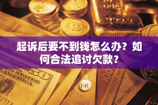 北京起诉后要不到钱怎么办？如何合法追讨欠款？