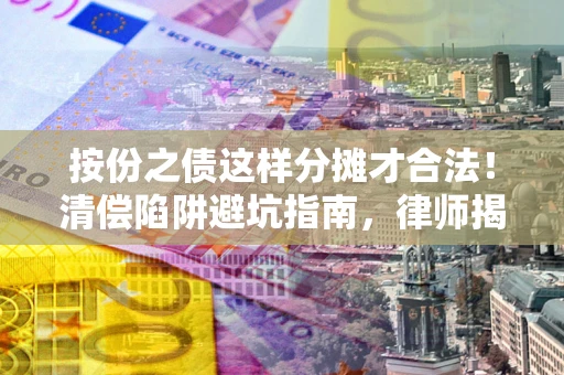 北京按份之债这样分摊才合法！清偿陷阱避坑指南，律师揭秘关键条款
