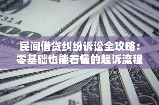北京民间借贷纠纷诉讼全攻略:零基础也能看懂的起诉流程与证据整理指南 北京民间借贷纠纷诉讼全攻略:零基础也能看懂的起诉流程与证据整理指南