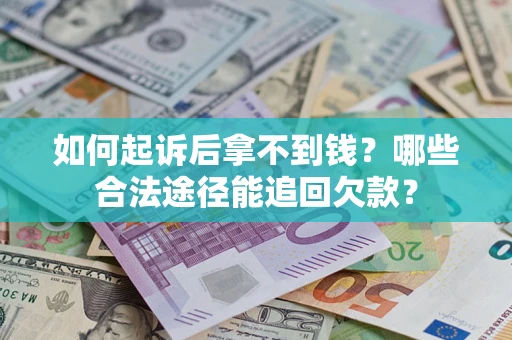 北京如何起诉后拿不到钱？哪些合法途径能追回欠款？