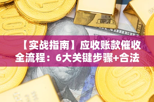 北京【实战指南】应收账款催收全流程：6大关键步骤+合法回款技巧