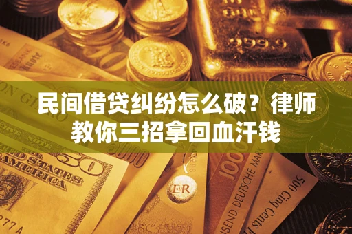 北京民间借贷纠纷怎么破？律师教你三招拿回血汗钱