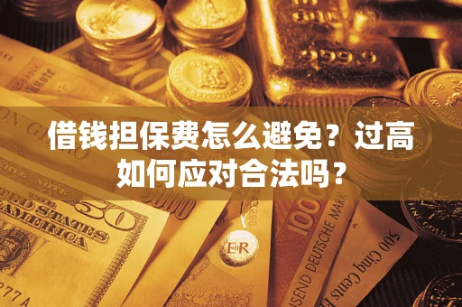 北京借钱担保费怎么避免？过高如何应对合法吗？