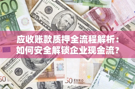 北京应收账款质押全流程解析：如何安全解锁企业现金流？