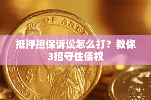 北京抵押担保诉讼怎么打？教你3招守住债权