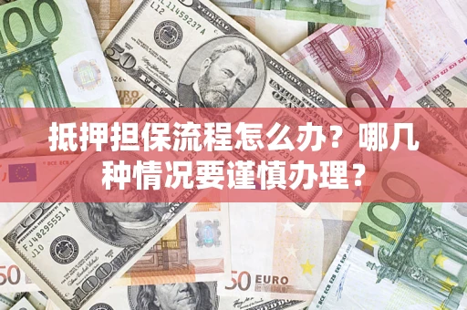 北京抵押担保流程怎么办？哪几种情况要谨慎办理？