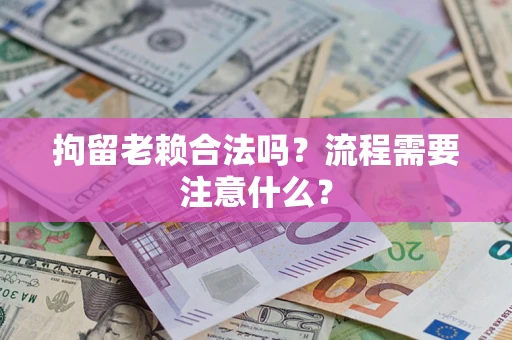 北京拘留老赖合法吗？流程需要注意什么？