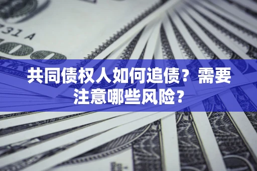 北京共同债权人如何追债？需要注意哪些风险？