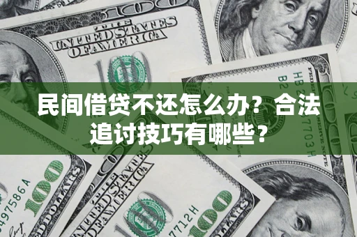 北京民间借贷不还怎么办？合法追讨技巧有哪些？