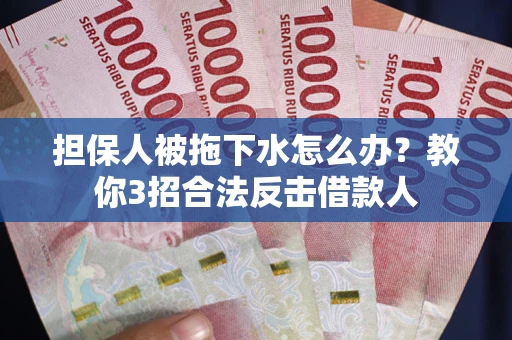 北京担保人被拖下水怎么办？教你3招合法反击借款人