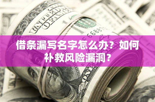 北京借条漏写名字怎么办？如何补救风险漏洞？