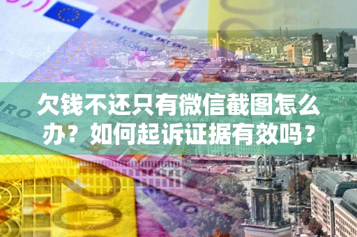 北京欠钱不还只有微信截图怎么办？如何起诉证据有效吗？
