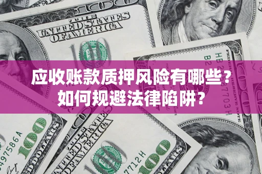 北京应收账款质押风险有哪些？如何规避法律陷阱？