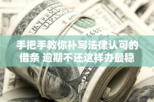 北京手把手教你补写法律认可的借条 逾期不还这样办最稳妥