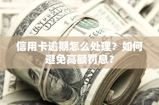 北京信用卡逾期怎么处理？如何避免高额罚息？