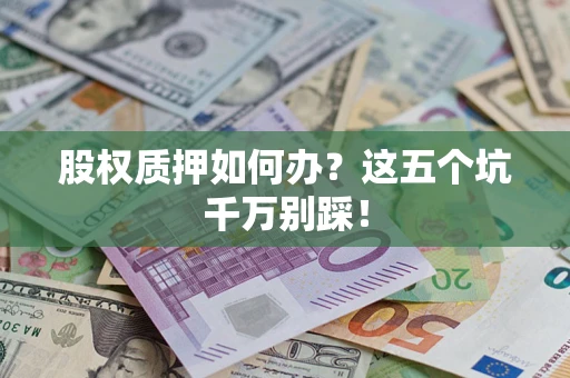 北京股权质押如何办？这五个坑千万别踩！