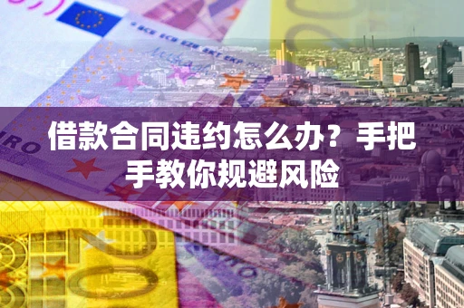 北京借款合同违约怎么办？手把手教你规避风险