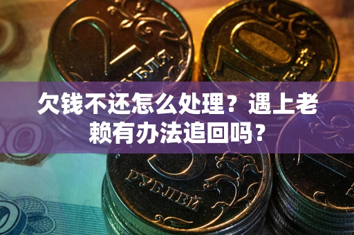 北京欠钱不还怎么处理？遇上老赖有办法追回吗？