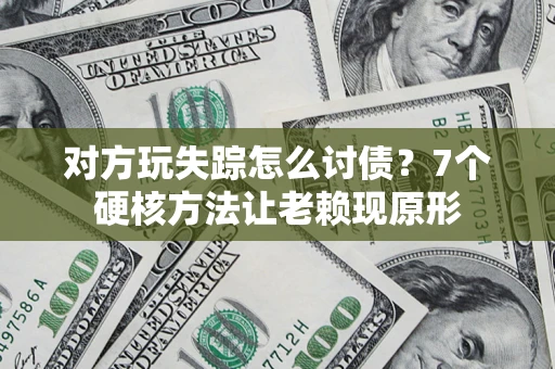 北京对方玩失踪怎么讨债？7个硬核方法让老赖现原形