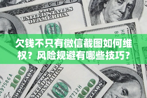 北京欠钱不只有微信截图如何维权？风险规避有哪些技巧？