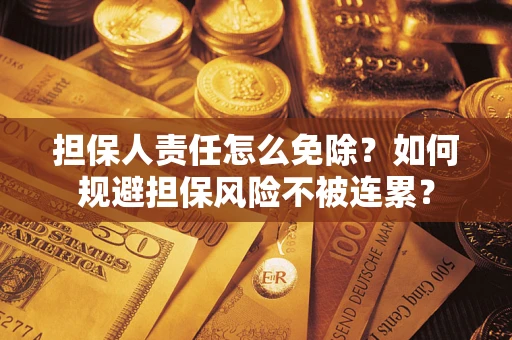 北京担保人责任怎么免除？如何规避担保风险不被连累？