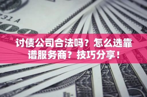北京讨债公司合法吗？怎么选靠谱服务商？技巧分享！