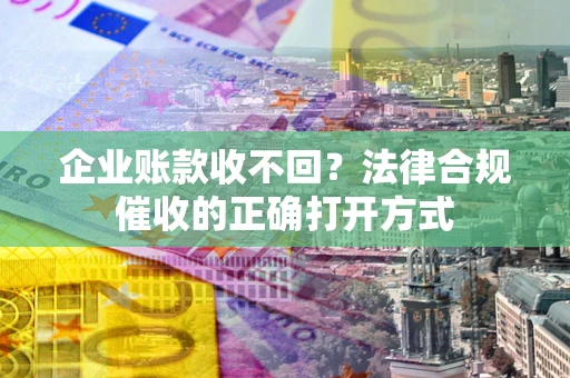 北京企业账款收不回？法律合规催收的正确打开方式