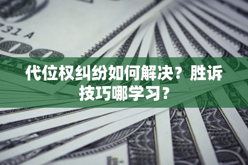 北京代位权纠纷如何解决？胜诉技巧哪学习？
