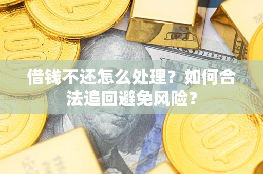 北京借钱不还怎么处理？如何合法追回避免风险？