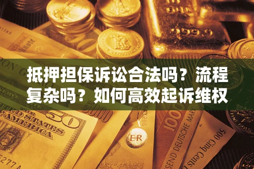 北京抵押担保诉讼合法吗？流程复杂吗？如何高效起诉维权？