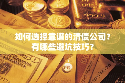 北京如何选择靠谱的清债公司？有哪些避坑技巧？
