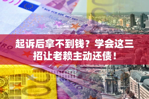 北京起诉后拿不到钱？学会这三招让老赖主动还债！