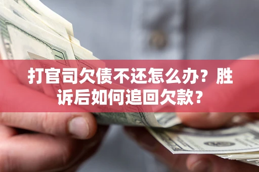 北京打官司欠债不还怎么办？胜诉后如何追回欠款？