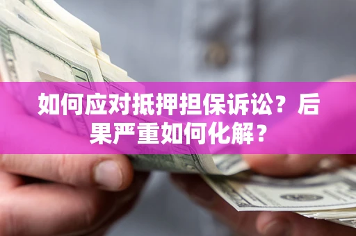 北京如何应对抵押担保诉讼？后果严重如何化解？
