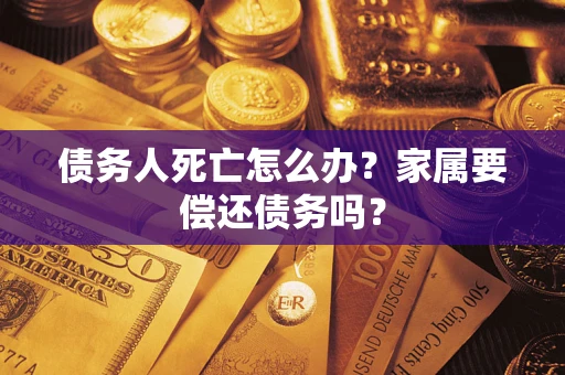 北京债务人死亡怎么办？家属要偿还债务吗？