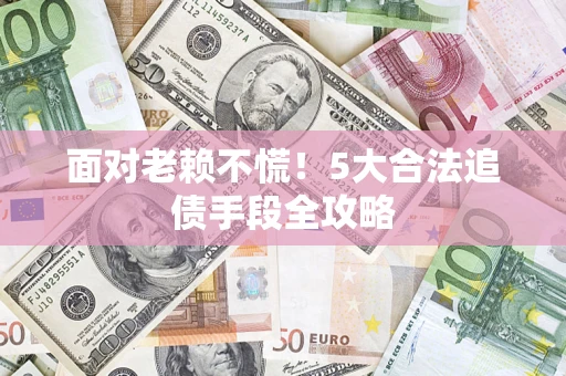 北京面对老赖不慌！5大合法追债手段全攻略