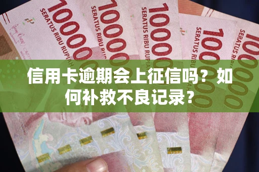北京信用卡逾期会上征信吗？如何补救不良记录？