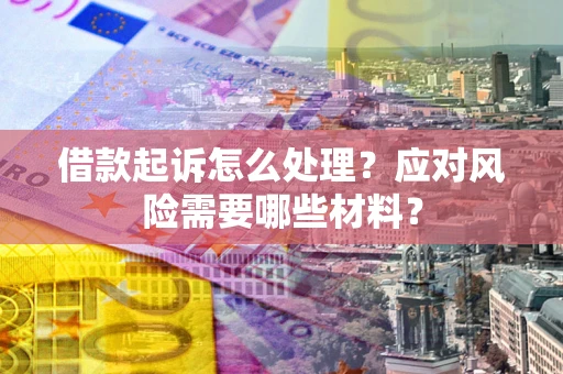 北京借款起诉怎么处理？应对风险需要哪些材料？