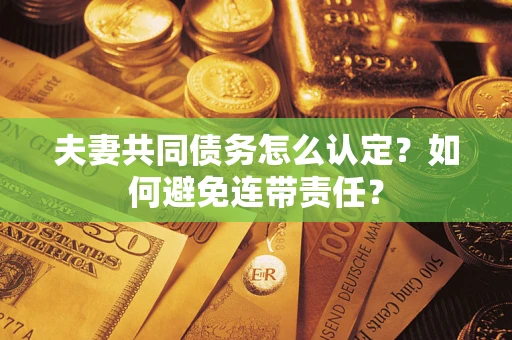 北京夫妻共同债务怎么认定？如何避免连带责任？