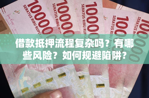 北京借款抵押流程复杂吗？有哪些风险？如何规避陷阱？