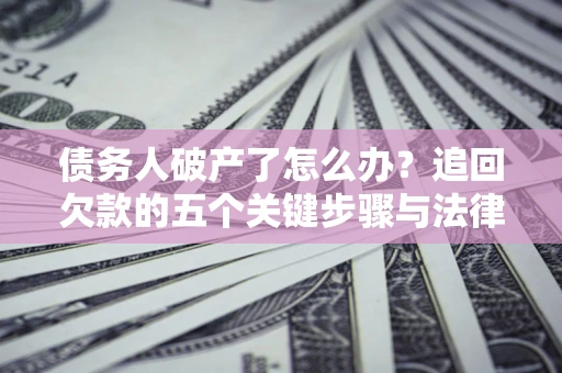 北京债务人破产了怎么办？追回欠款的五个关键步骤与法律策略