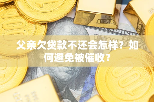 北京父亲欠贷款不还会怎样？如何避免被催收？