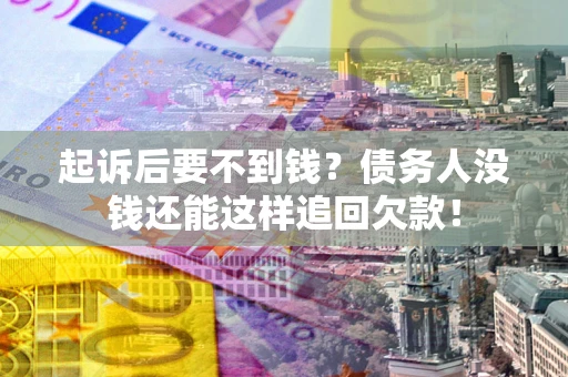 北京起诉后要不到钱？债务人没钱还能这样追回欠款！