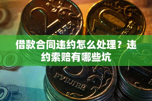 北京借款合同违约怎么处理？违约索赔有哪些坑