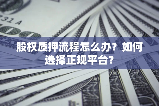 北京股权质押流程怎么办？如何选择正规平台？