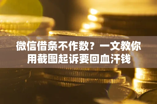 北京微信借条不作数？一文教你用截图起诉要回血汗钱