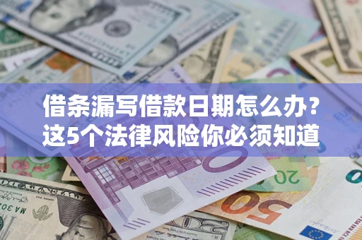 北京借条漏写借款日期怎么办？这5个法律风险你必须知道