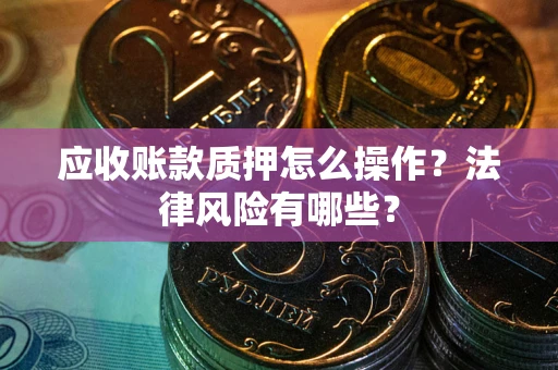 北京应收账款质押怎么操作？法律风险有哪些？