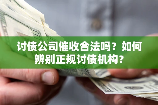 北京讨债公司催收合法吗？如何辨别正规讨债机构？