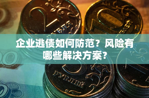 北京企业逃债如何防范？风险有哪些解决方案？